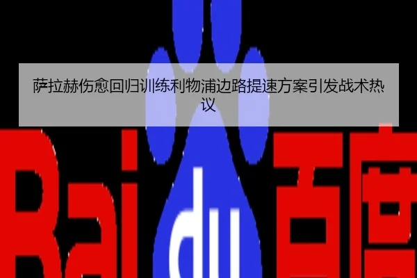 萨拉赫伤愈回归训练利物浦边路提速方案引发战术热议