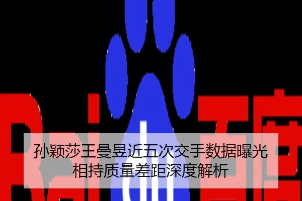 孙颖莎王曼昱近五次交手数据曝光 相持质量差距深度解析